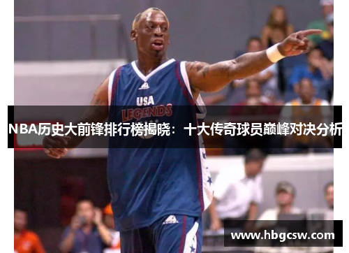 NBA历史大前锋排行榜揭晓：十大传奇球员巅峰对决分析